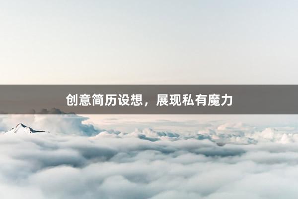创意简历设想，展现私有魔力