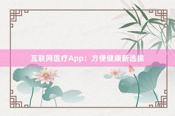 互联网医疗App：方便健康新选拔