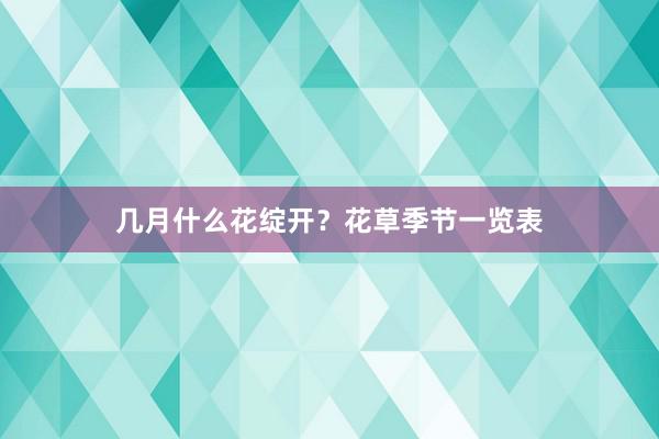 几月什么花绽开？花草季节一览表