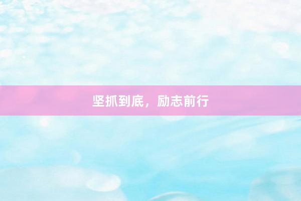 坚抓到底，励志前行